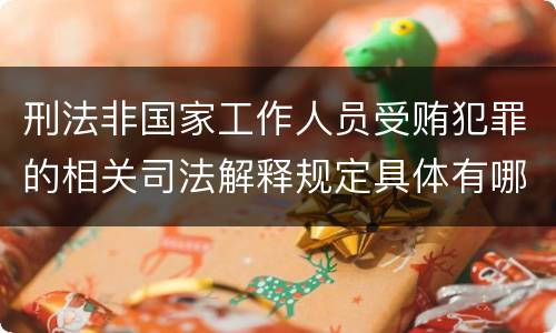 刑法非国家工作人员受贿犯罪的相关司法解释规定具体有哪些主要内容