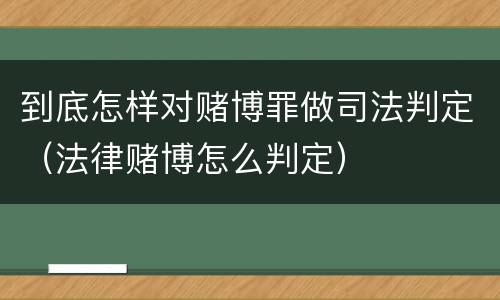 到底怎样对赌博罪做司法判定（法律赌博怎么判定）