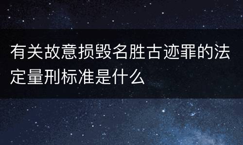 有关故意损毁名胜古迹罪的法定量刑标准是什么