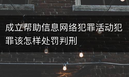 成立帮助信息网络犯罪活动犯罪该怎样处罚判刑