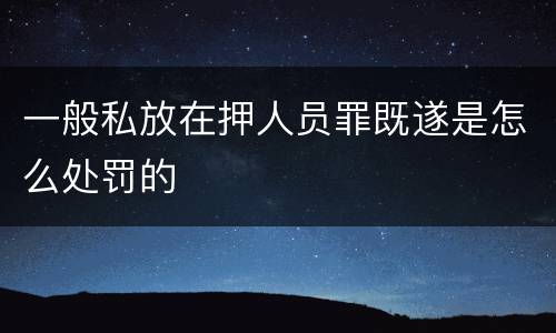 一般私放在押人员罪既遂是怎么处罚的