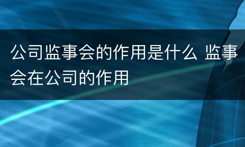 公司监事会的作用是什么 监事会在公司的作用