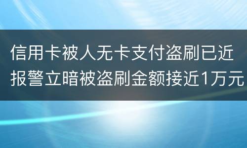 信用卡被人无卡支付盗刷已近报警立暗被盗刷金额接近1万元