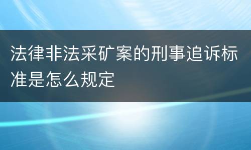 法律非法采矿案的刑事追诉标准是怎么规定