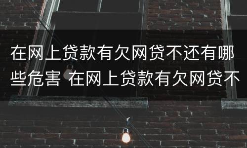 在网上贷款有欠网贷不还有哪些危害 在网上贷款有欠网贷不还有哪些危害呢