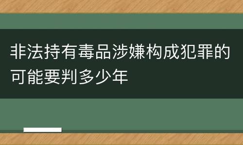 非法持有毒品涉嫌构成犯罪的可能要判多少年