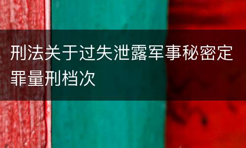 刑法关于过失泄露军事秘密定罪量刑档次