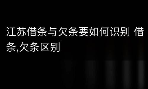 江苏借条与欠条要如何识别 借条,欠条区别