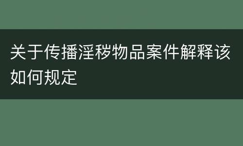 关于传播淫秽物品案件解释该如何规定