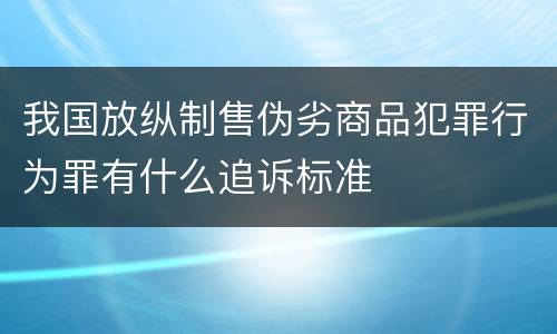 我国放纵制售伪劣商品犯罪行为罪有什么追诉标准