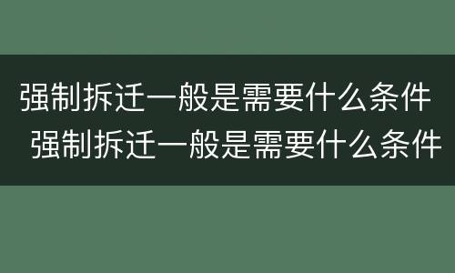 强制拆迁一般是需要什么条件 强制拆迁一般是需要什么条件的