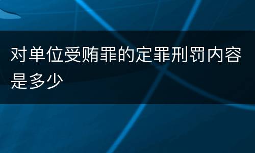 对单位受贿罪的定罪刑罚内容是多少