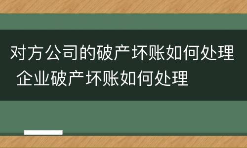 对方公司的破产坏账如何处理 企业破产坏账如何处理