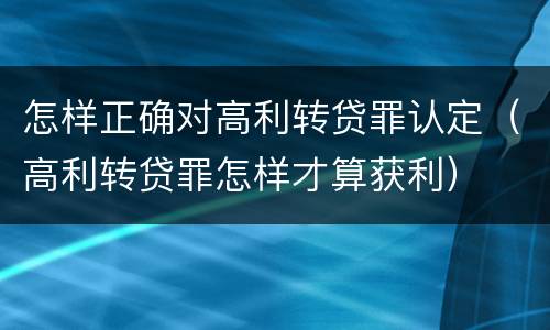 怎样正确对高利转贷罪认定（高利转贷罪怎样才算获利）