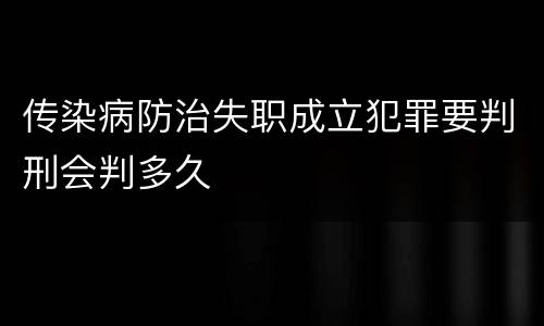 传染病防治失职成立犯罪要判刑会判多久