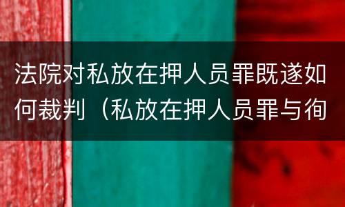 法院对私放在押人员罪既遂如何裁判（私放在押人员罪与徇私枉法罪）