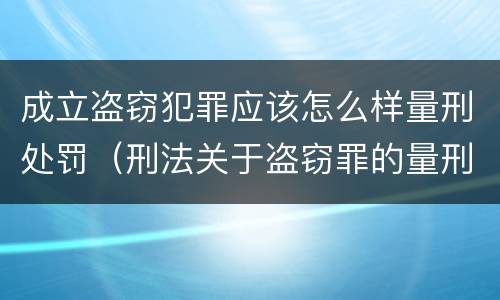 成立盗窃犯罪应该怎么样量刑处罚（刑法关于盗窃罪的量刑）