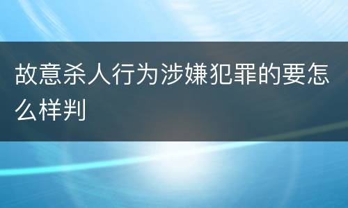 故意杀人行为涉嫌犯罪的要怎么样判