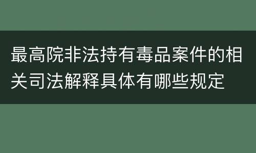 最高院非法持有毒品案件的相关司法解释具体有哪些规定