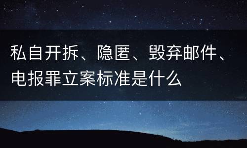 私自开拆、隐匿、毁弃邮件、电报罪立案标准是什么