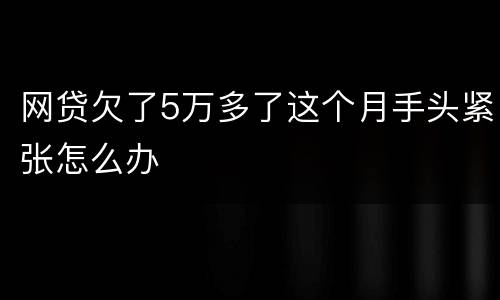 网贷欠了5万多了这个月手头紧张怎么办