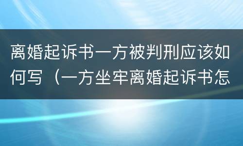 离婚起诉书一方被判刑应该如何写（一方坐牢离婚起诉书怎么写）