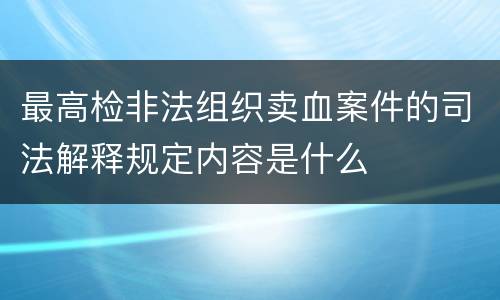 最高检非法组织卖血案件的司法解释规定内容是什么