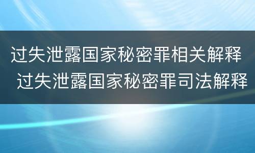 过失泄露国家秘密罪相关解释 过失泄露国家秘密罪司法解释