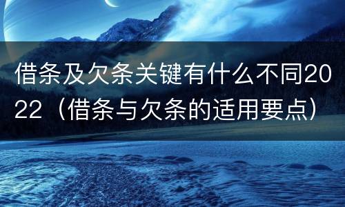 借条及欠条关键有什么不同2022（借条与欠条的适用要点）