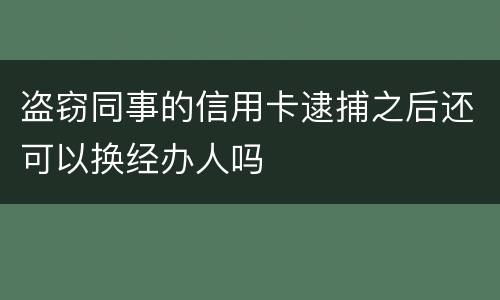 盗窃同事的信用卡逮捕之后还可以换经办人吗