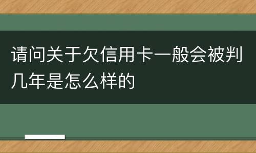 请问关于欠信用卡一般会被判几年是怎么样的