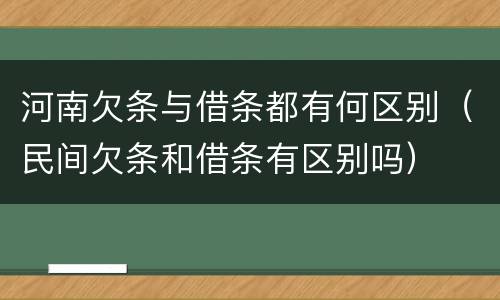 河南欠条与借条都有何区别（民间欠条和借条有区别吗）