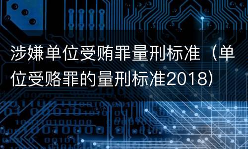 涉嫌单位受贿罪量刑标准（单位受赂罪的量刑标准2018）