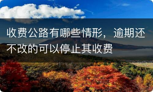 收费公路有哪些情形，逾期还不改的可以停止其收费