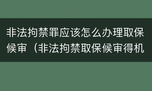 非法拘禁罪应该怎么办理取保候审（非法拘禁取保候审得机率大吗）