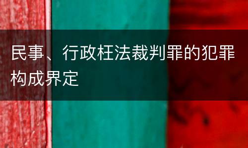 民事、行政枉法裁判罪的犯罪构成界定