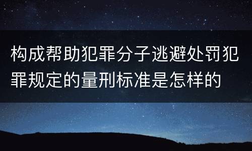 构成帮助犯罪分子逃避处罚犯罪规定的量刑标准是怎样的