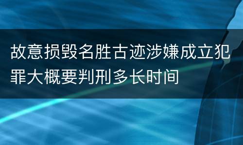 故意损毁名胜古迹涉嫌成立犯罪大概要判刑多长时间