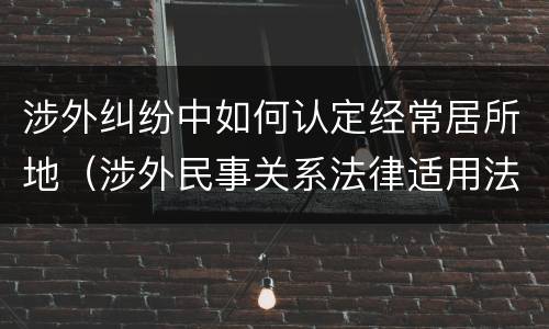 涉外纠纷中如何认定经常居所地（涉外民事关系法律适用法经常居所地）