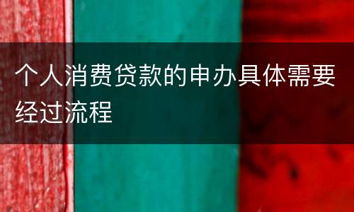 个人消费贷款的申办具体需要经过流程