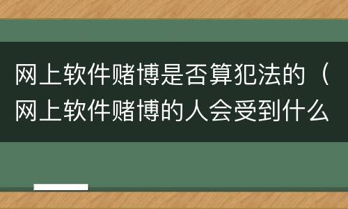 网上软件赌博是否算犯法的（网上软件赌博的人会受到什么处罚）