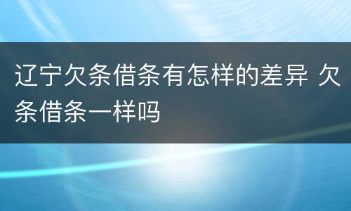 辽宁欠条借条有怎样的差异 欠条借条一样吗