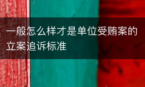 一般怎么样才是单位受贿案的立案追诉标准