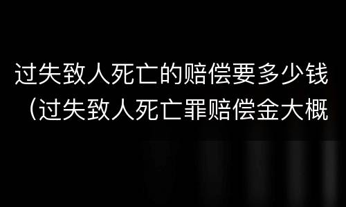 过失致人死亡的赔偿要多少钱（过失致人死亡罪赔偿金大概多钱）