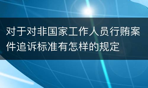 对于对非国家工作人员行贿案件追诉标准有怎样的规定