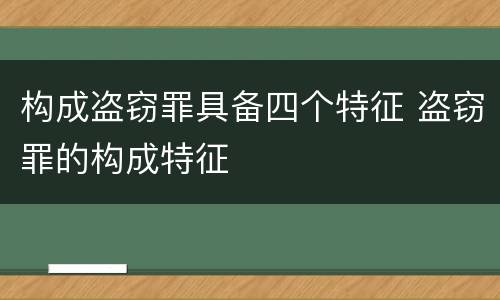 构成盗窃罪具备四个特征 盗窃罪的构成特征