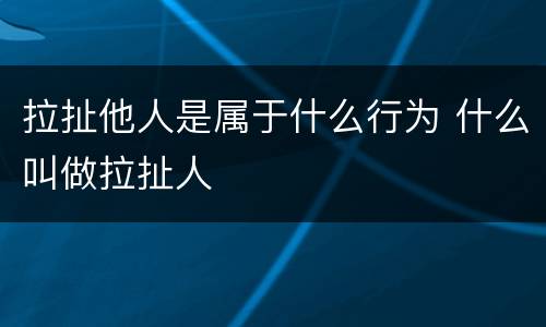 拉扯他人是属于什么行为 什么叫做拉扯人