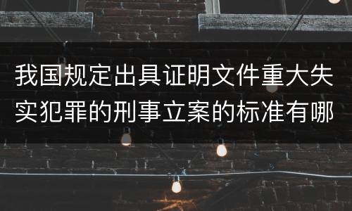 我国规定出具证明文件重大失实犯罪的刑事立案的标准有哪些