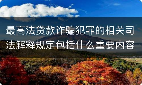 最高法贷款诈骗犯罪的相关司法解释规定包括什么重要内容