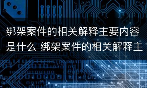 绑架案件的相关解释主要内容是什么 绑架案件的相关解释主要内容是什么意思